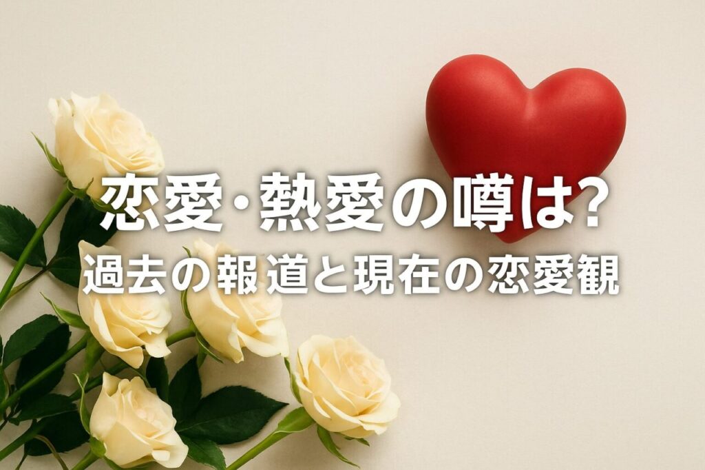 恋愛・熱愛の噂は?過去の報道と現在の恋愛観