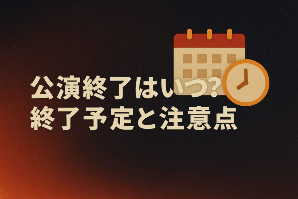 公演終了はいつ?終了予定と注意点