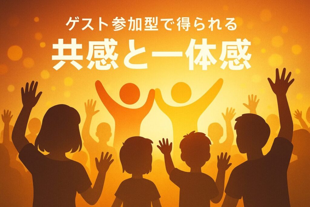 ゲスト参加型で得られる“共感と一体感”