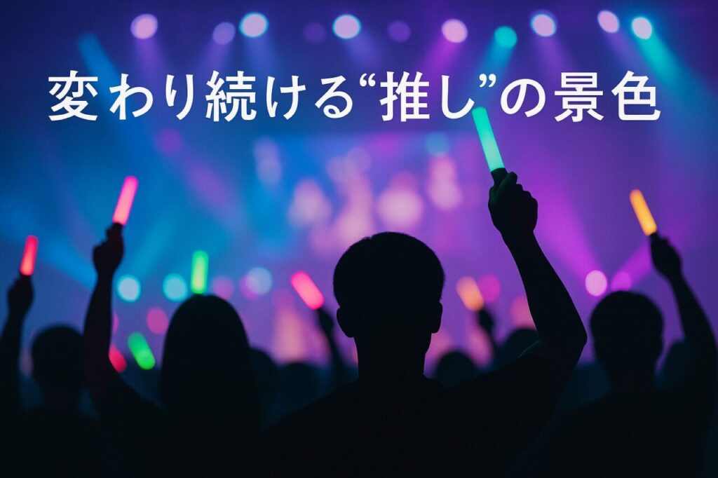 変わり続ける“推し”の景色