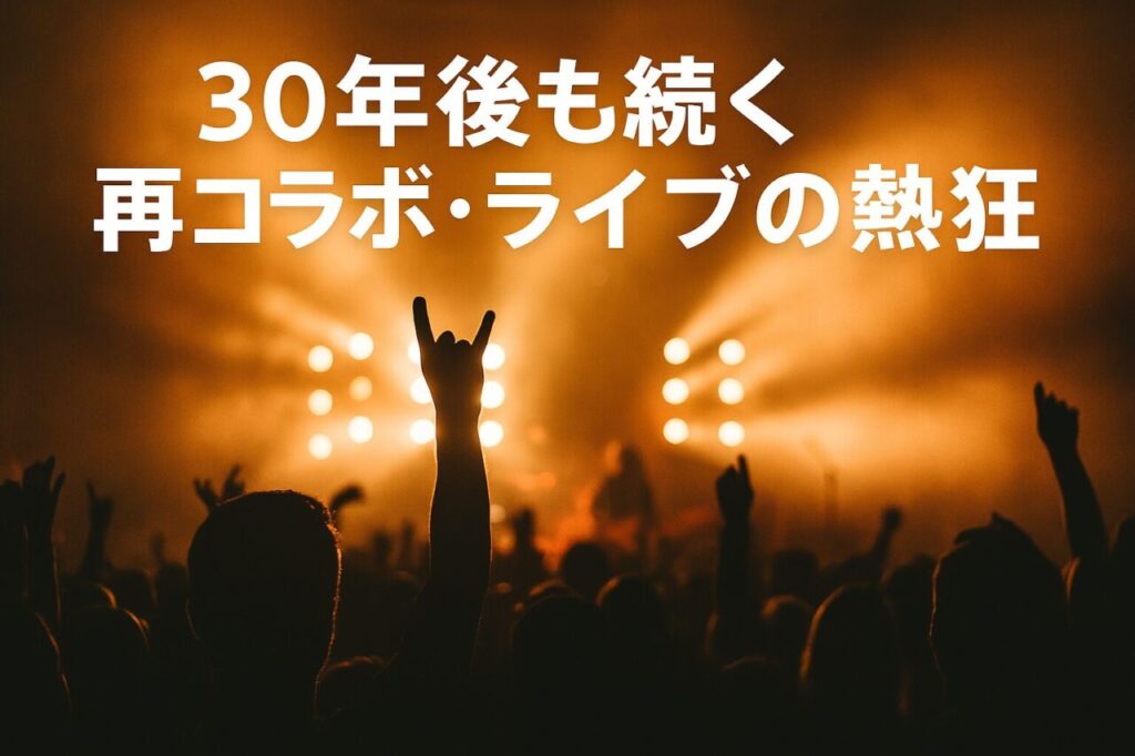 30年後も続く再コラボ・ライブの熱狂