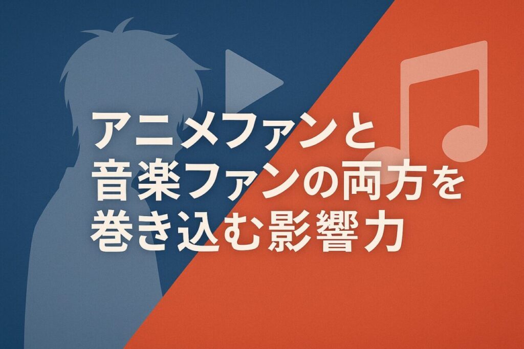 アニメファンと音楽ファンの両方を巻き込む影響力
