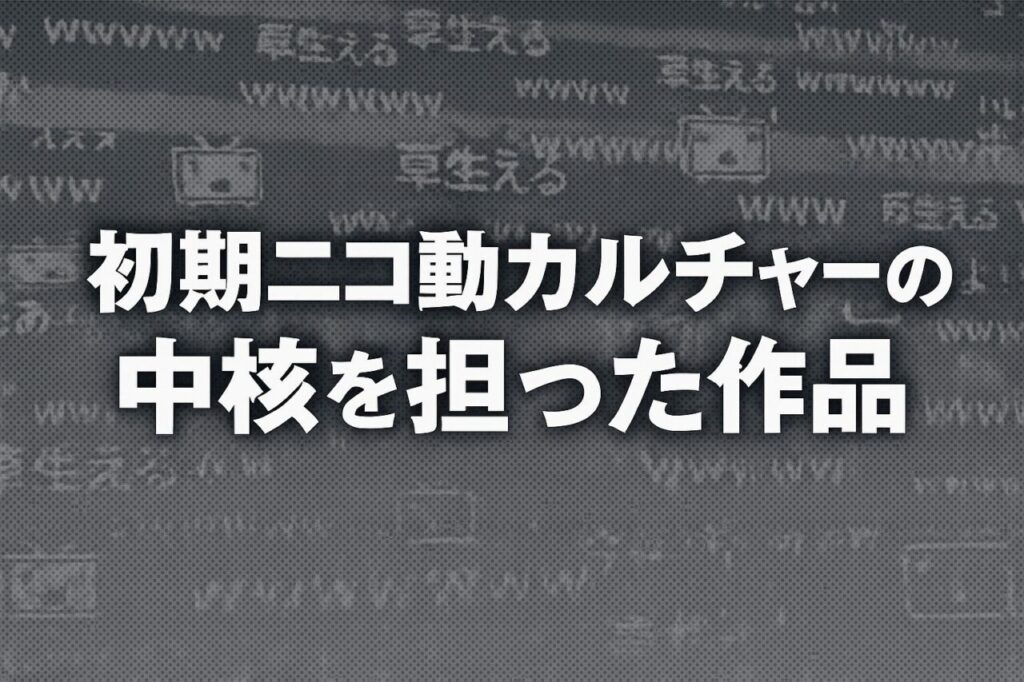 初期ニコ動カルチャーの中核を担った作品