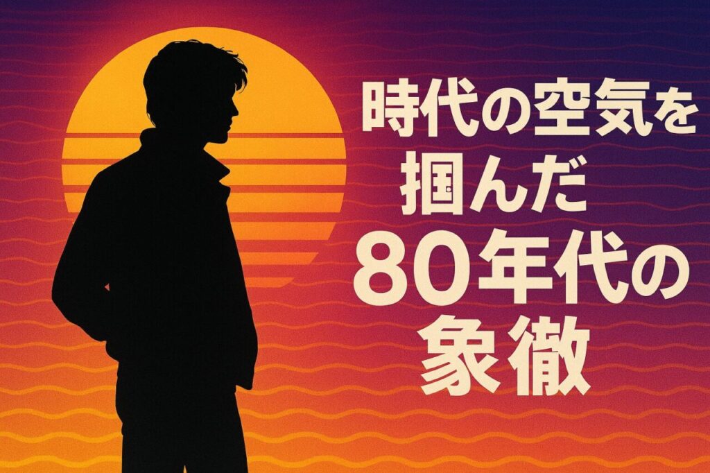 時代の空気を掴んだ80年代の象徴
