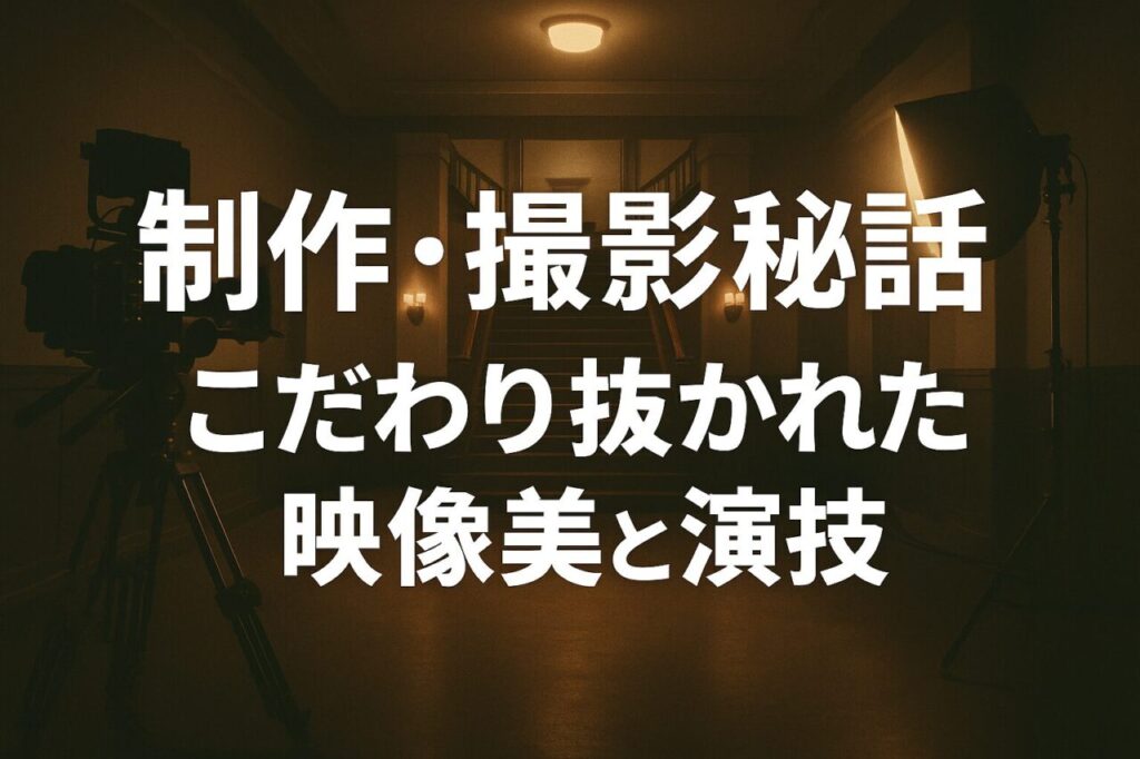 制作・撮影秘話 ｜ こだわり抜かれた映像美と演技