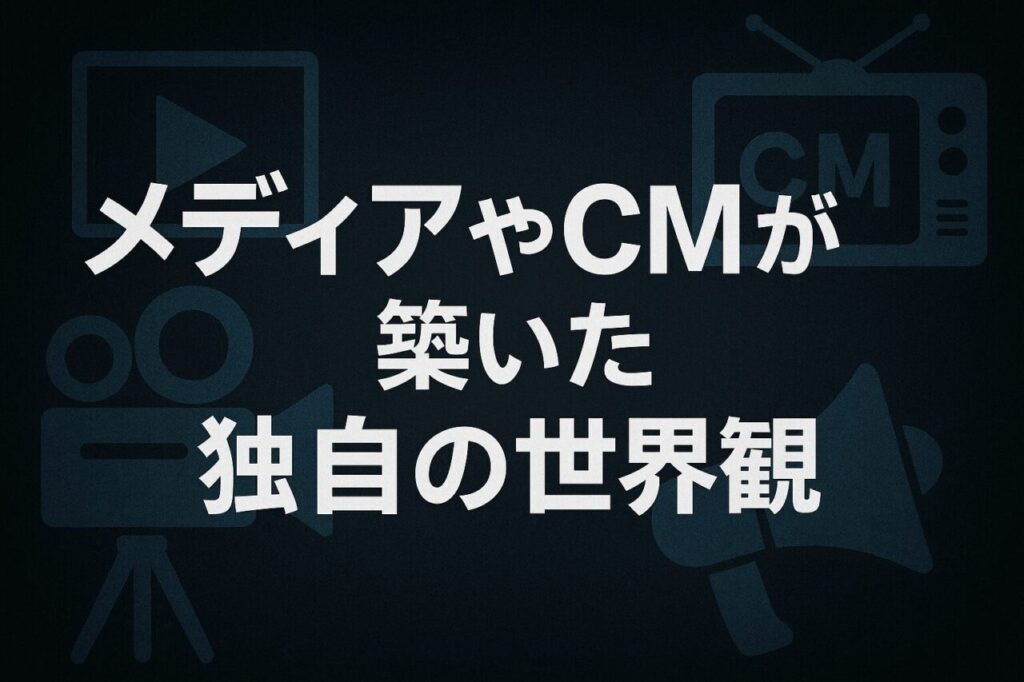 メディアやCMが築いた独自の世界観