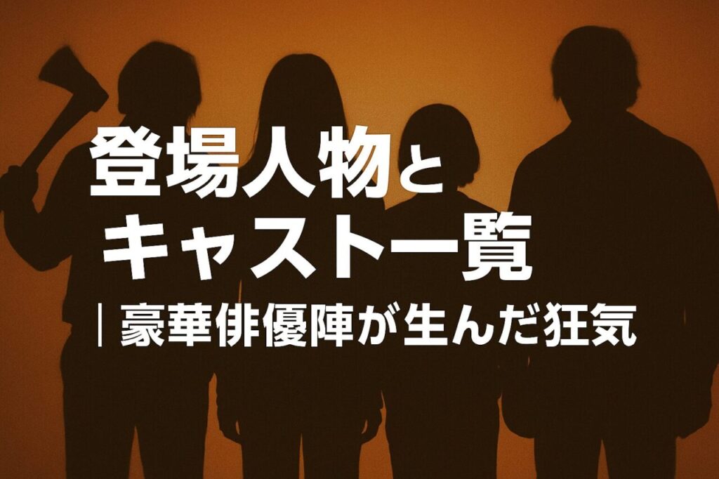 登場人物とキャスト一覧 ｜ 豪華俳優陣が生んだ狂気