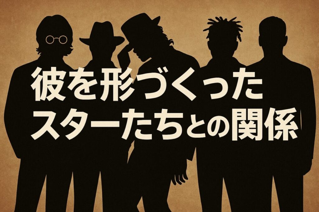 彼を形づくったスターたちとの関係