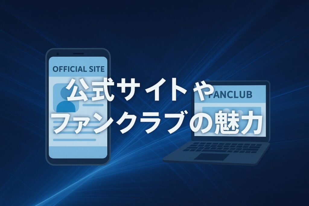 公式サイトやファンクラブの魅力