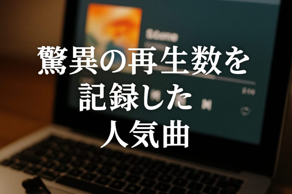 驚異の再生数を記録した人気曲