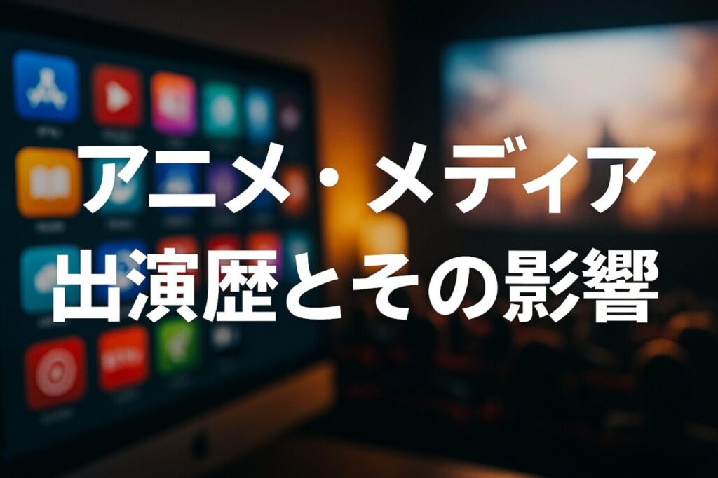 アニメ・メディア出演歴とその影響