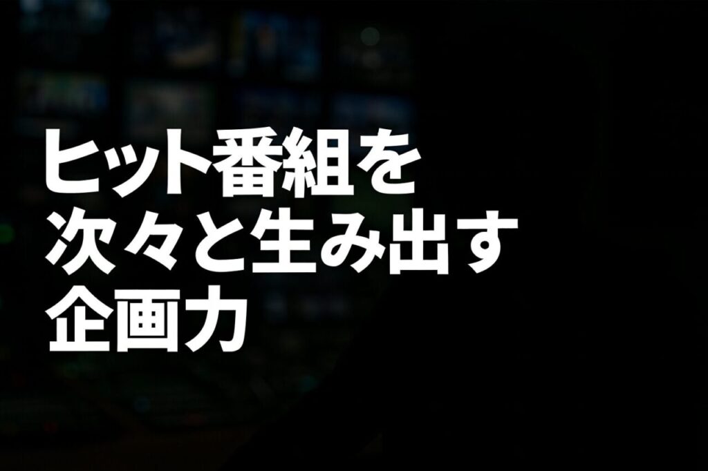 ヒット番組を次々と生み出す企画力