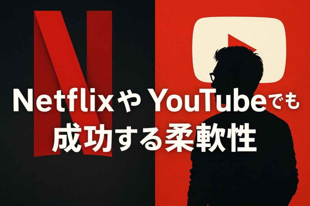NetflixやYouTubeでも成功する柔軟性
