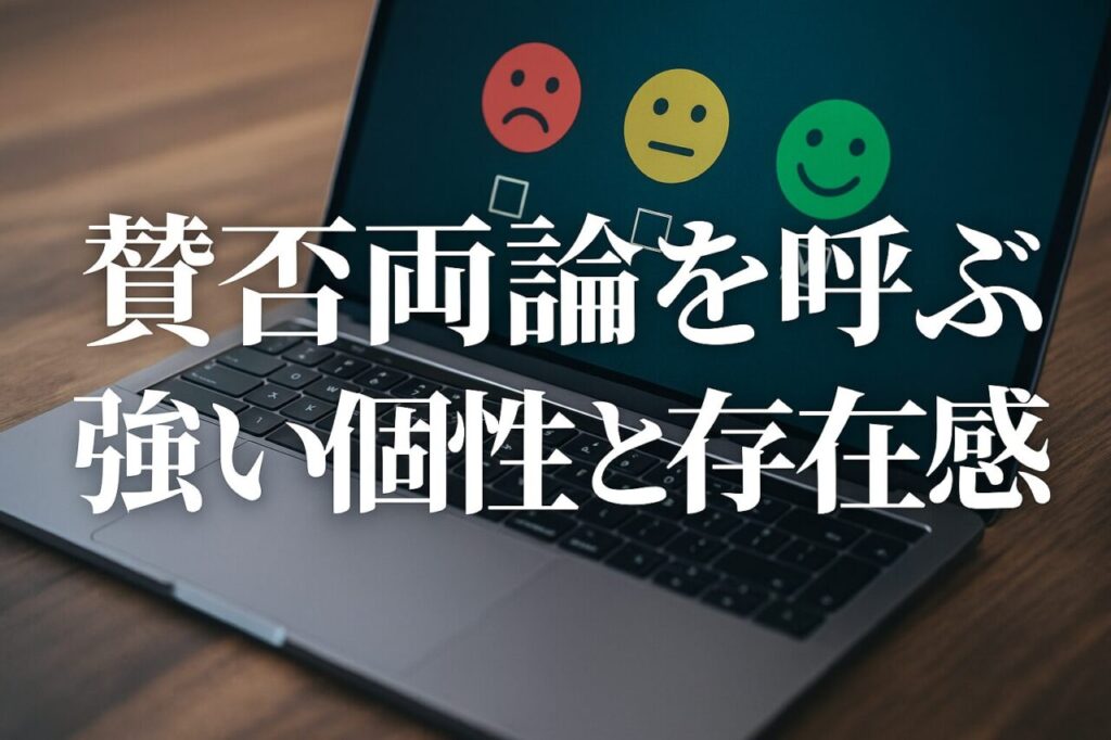賛否両論を呼ぶ強い個性と存在感