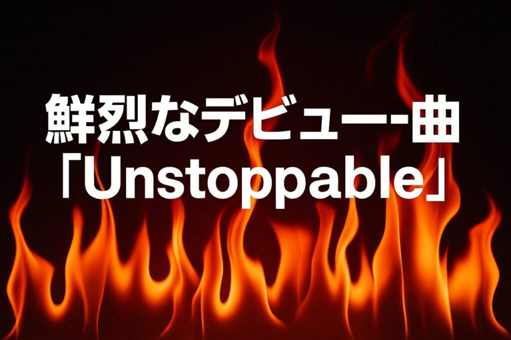 鮮烈なデビュー曲「Unstoppable」