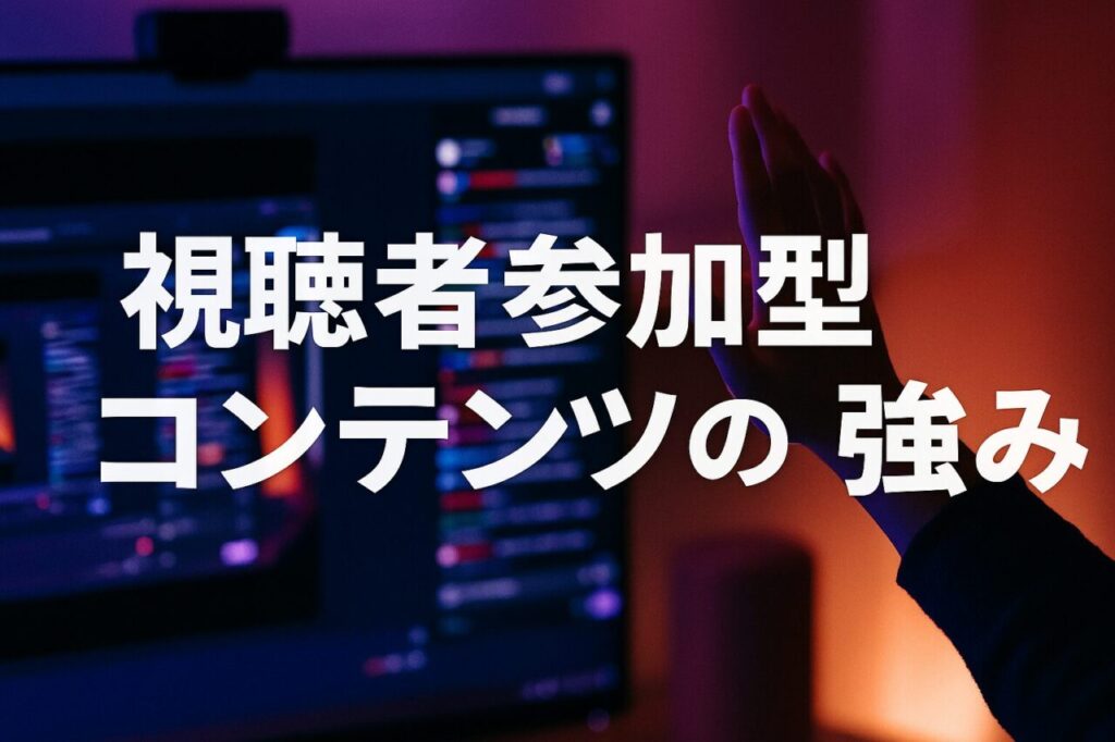 視聴者参加型コンテンツの強み