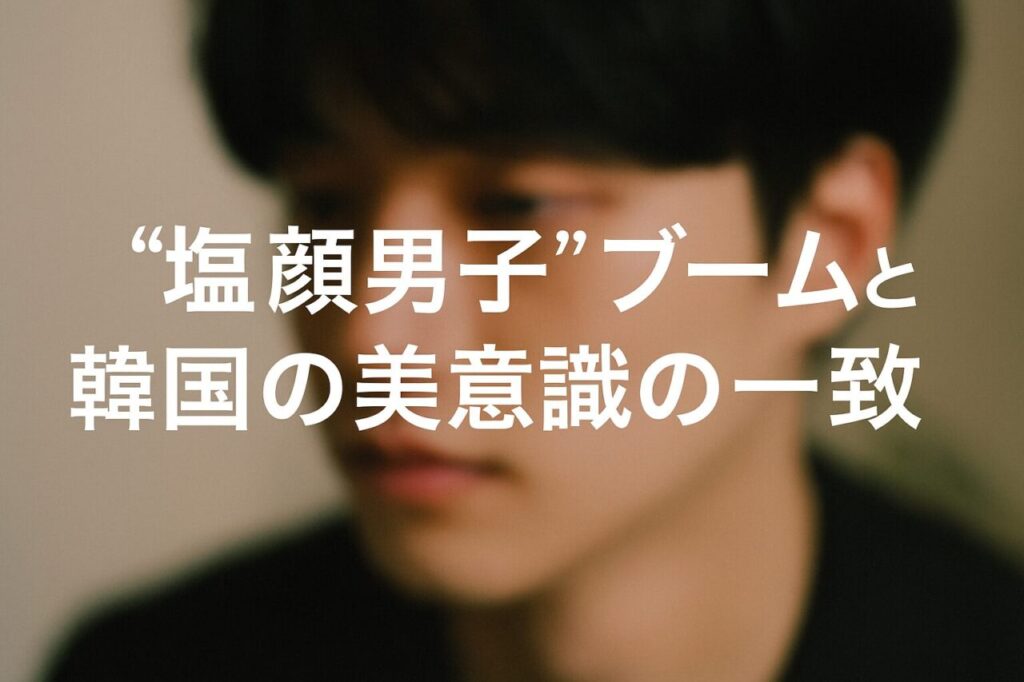 “塩顔男子”ブームと韓国の美意識の一致