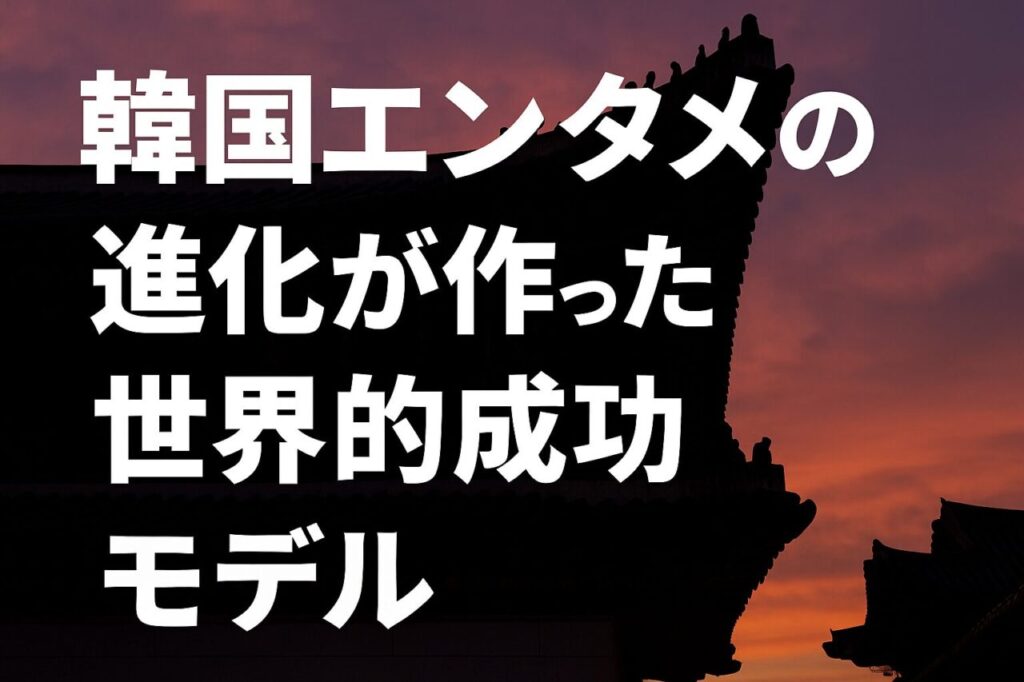 韓国エンタメの進化が作った世界的成功モデル