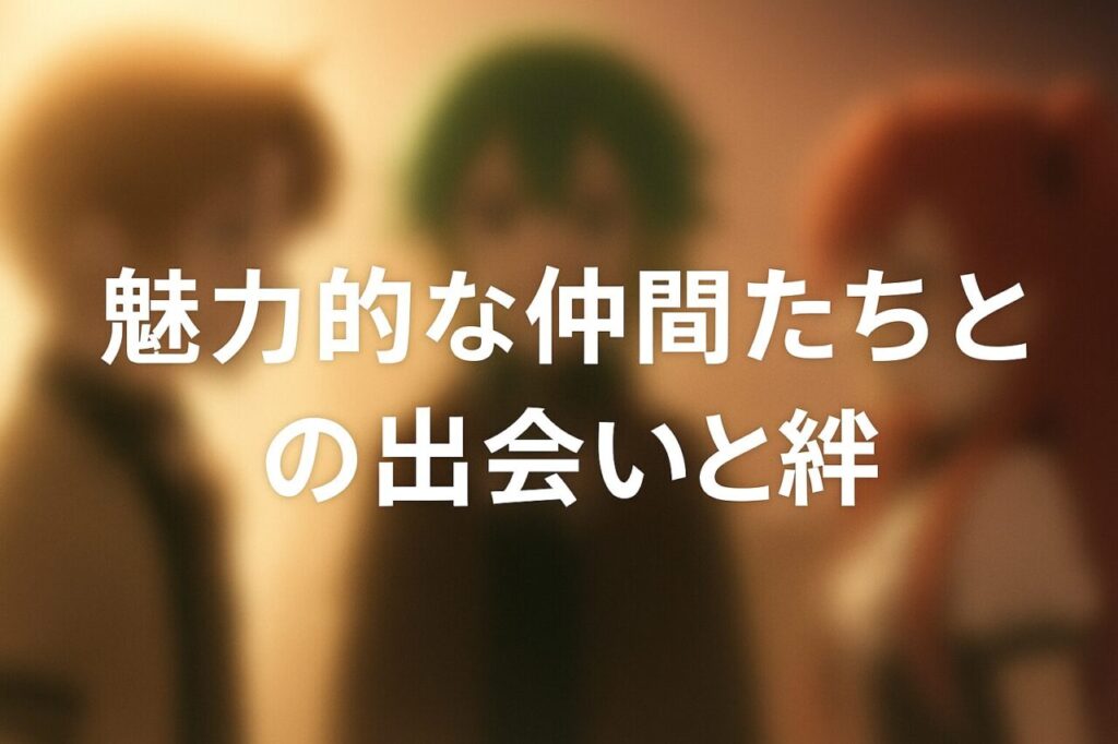 魅力的な仲間たちとの出会いと絆