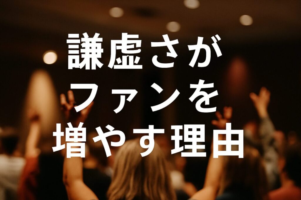 謙虚さがファンを増やす理由