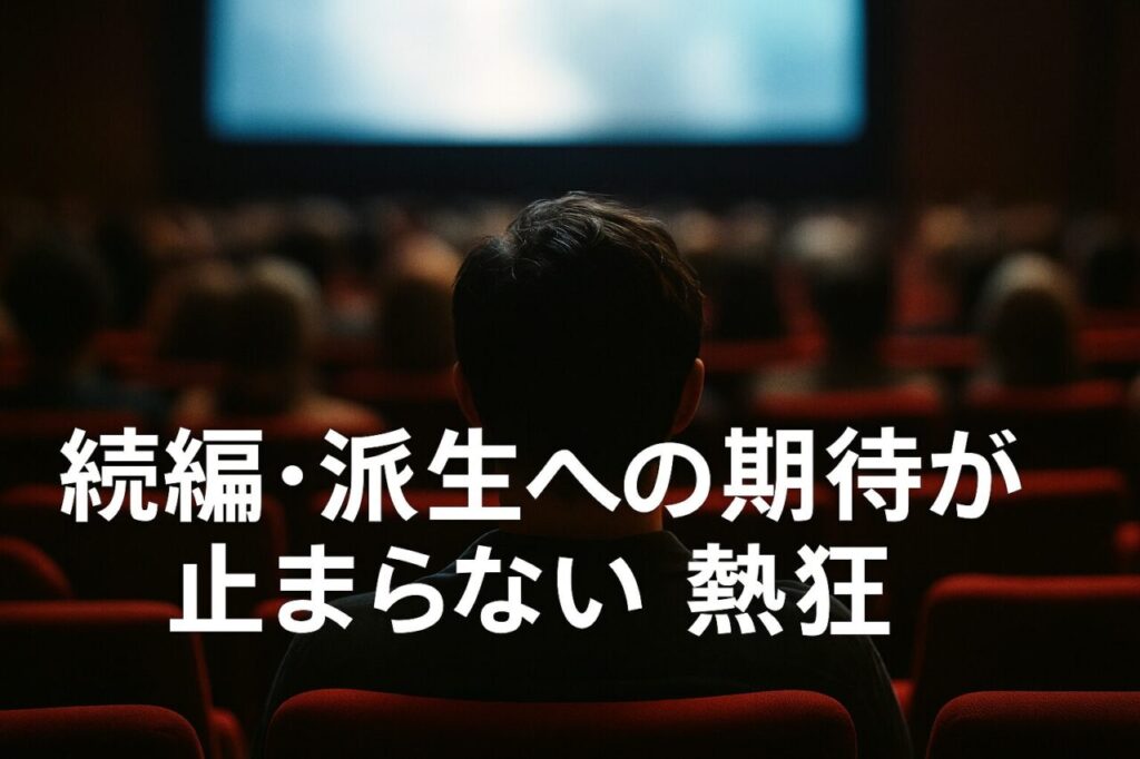 続編・派生への期待が止まらない熱狂