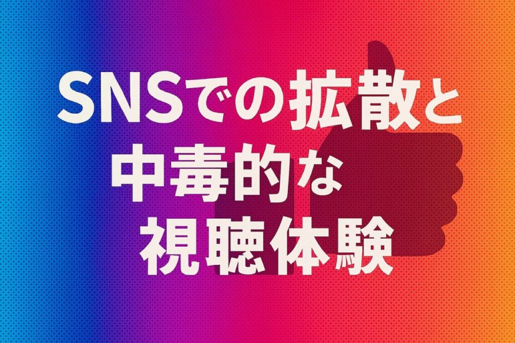 SNSでの拡散と中毒的な視聴体験