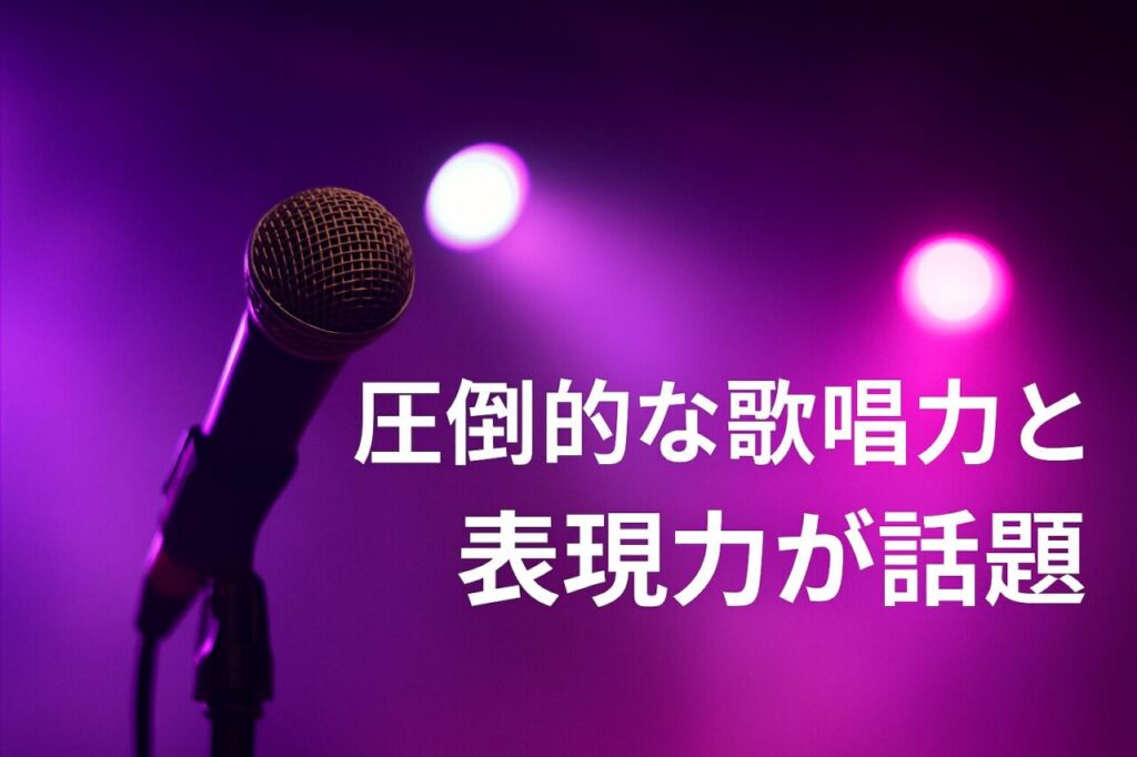 圧倒的な歌唱力と表現力が話題