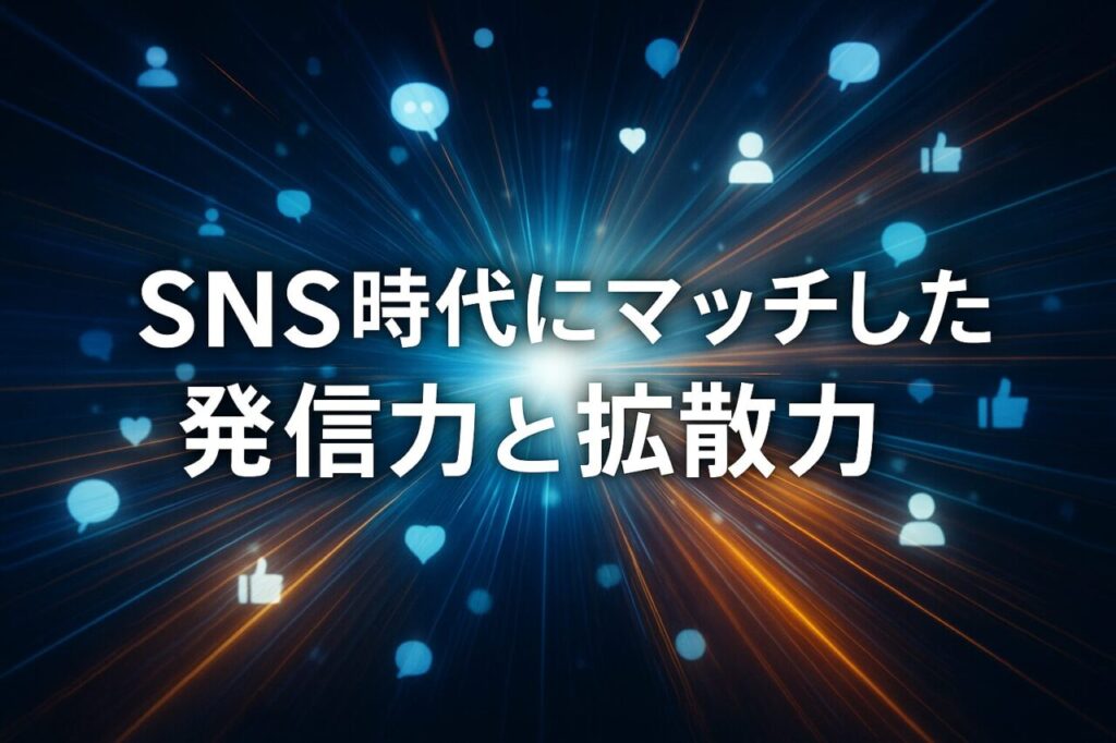 SNS時代にマッチした発信力と拡散力