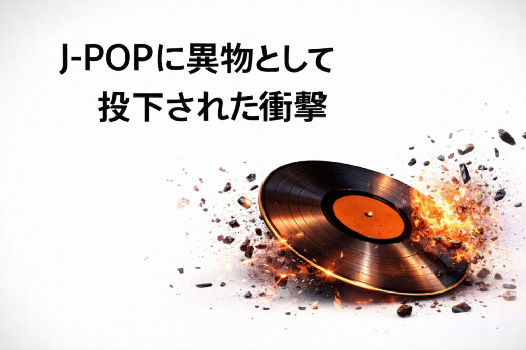 J-POPに異物として投下された衝撃