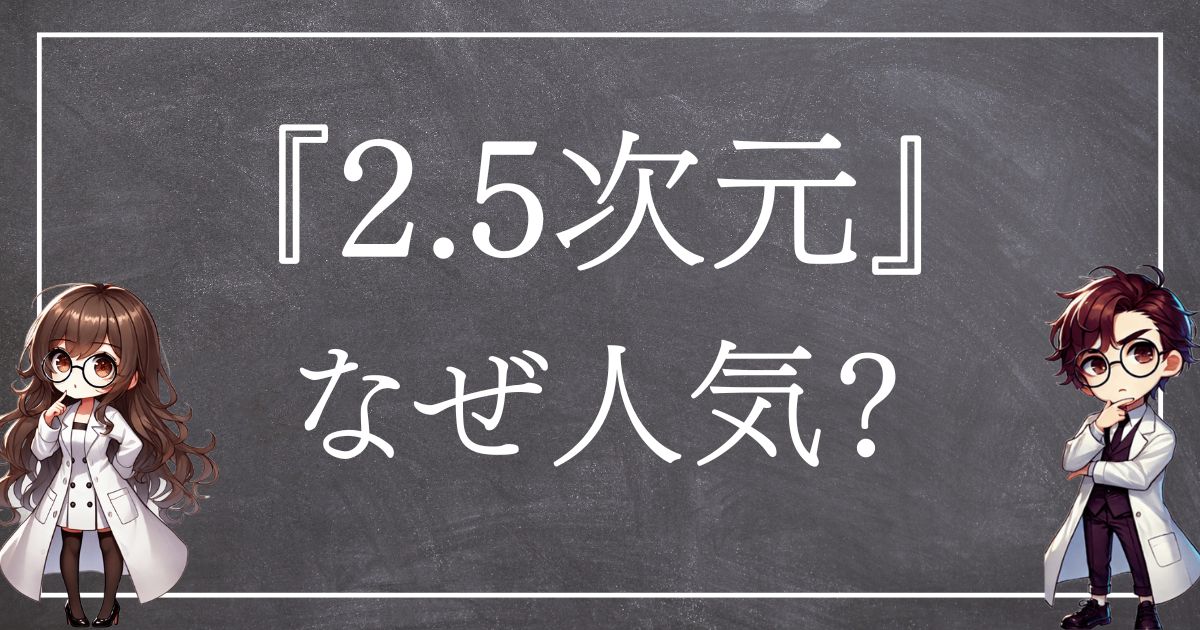 2.5次元はなぜ人気?原作再現と熱狂構造の秘密に迫る | バズる仕組み研究所