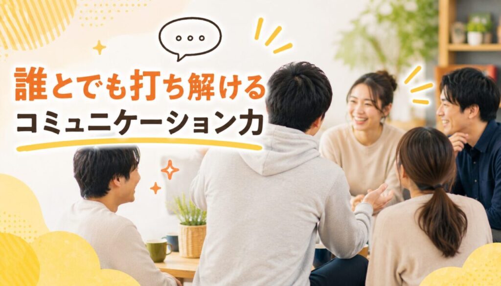 誰とでも打ち解けるコミュニケーション力