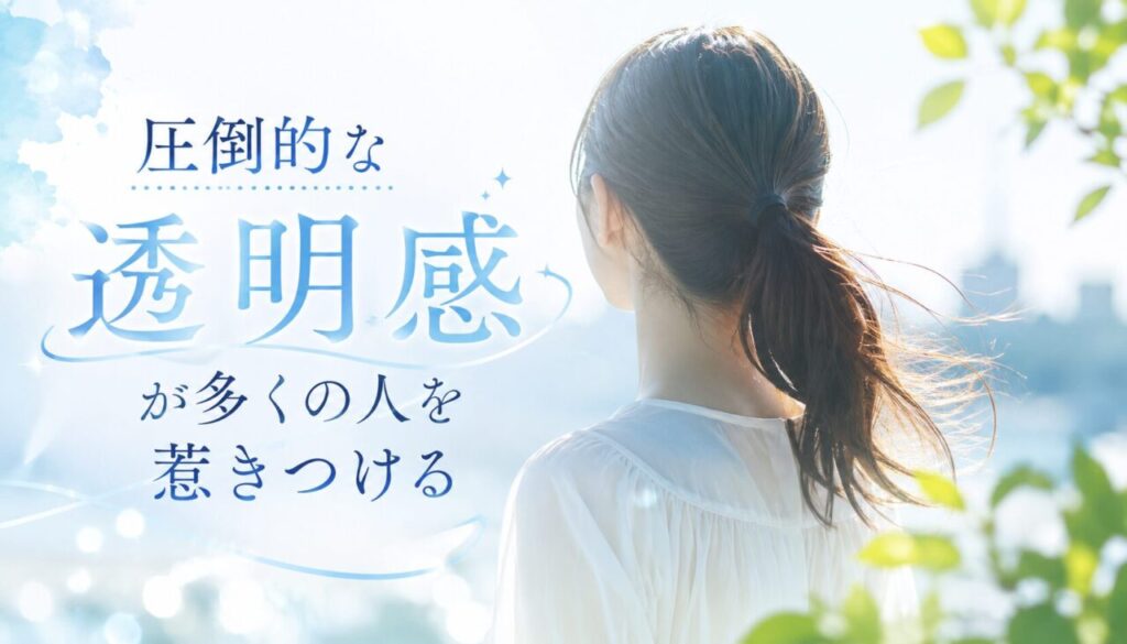 圧倒的な透明感が多くの人を惹きつける