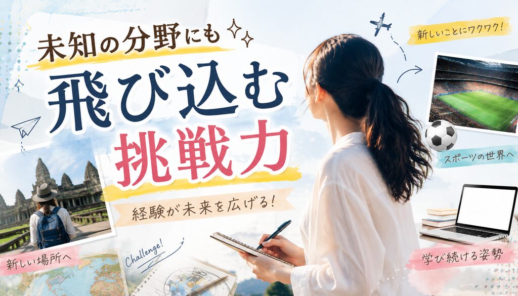 未知の分野にも飛び込む挑戦力